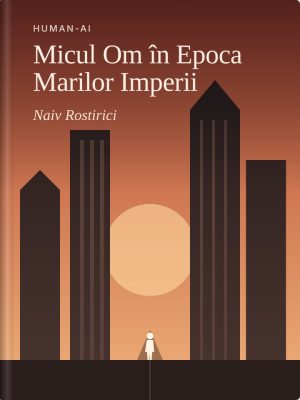 Micul Om în Epoca Marilor Imperii – Despre demnitate, luciditate și arta de a rămâne om într-o lume fără oameni